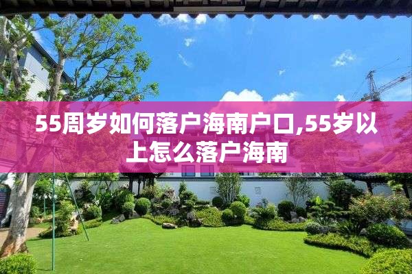 55周岁如何落户海南户口,55岁以上怎么落户海南