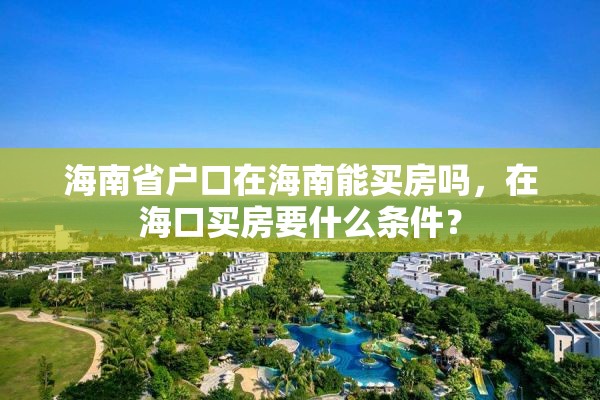 海南省户口在海南能买房吗，在海口买房要什么条件？