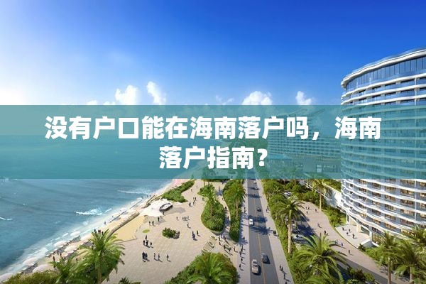 没有户口能在海南落户吗，海南落户指南？