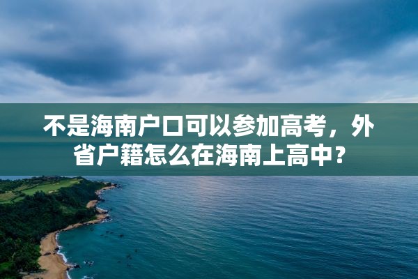 不是海南户口可以参加高考，外省户籍怎么在海南上高中？