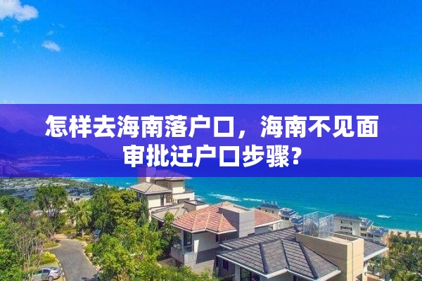 怎样去海南落户口，海南不见面审批迁户口步骤？