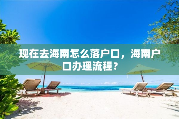 现在去海南怎么落户口，海南户口办理流程？