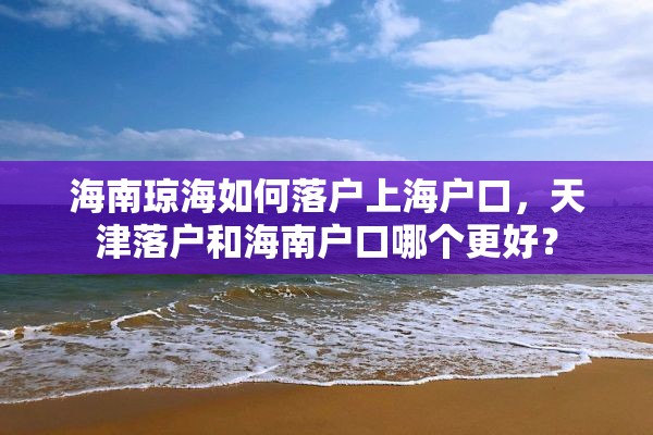 海南琼海如何落户上海户口，天津落户和海南户口哪个更好？