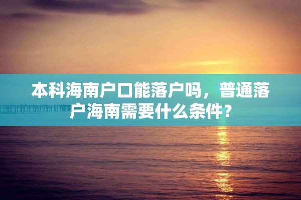 本科海南户口能落户吗，普通落户海南需要什么条件？