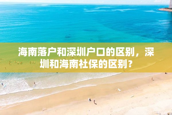 海南落户和深圳户口的区别，深圳和海南社保的区别？