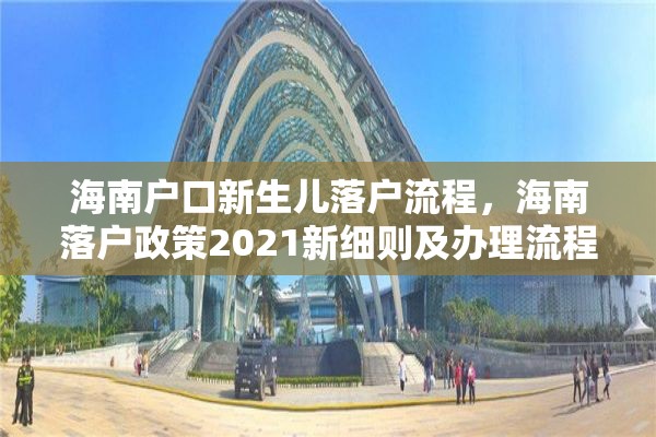 海南户口新生儿落户流程，海南落户政策2021新细则及办理流程？