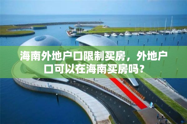 海南外地户口限制买房，外地户口可以在海南买房吗？