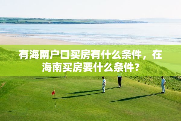 有海南户口买房有什么条件，在海南买房要什么条件？