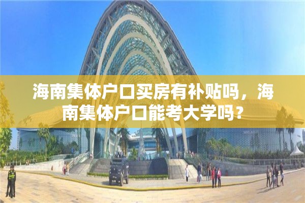 海南集体户口买房有补贴吗，海南集体户口能考大学吗？