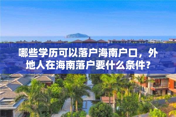 哪些学历可以落户海南户口，外地人在海南落户要什么条件？