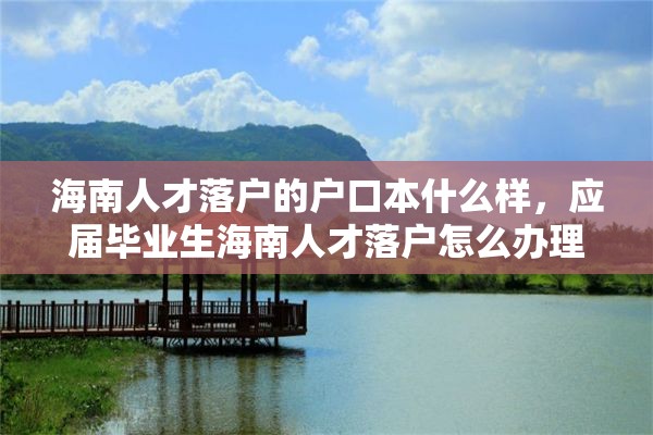 海南人才落户的户口本什么样，应届毕业生海南人才落户怎么办理流程？