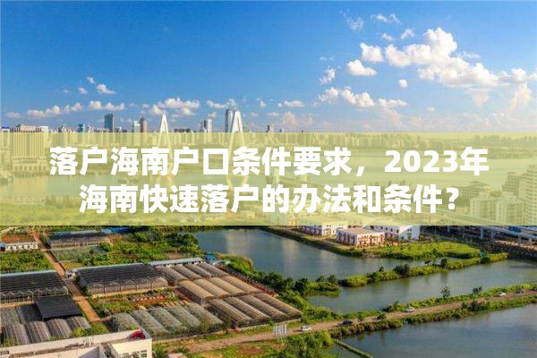 落户海南户口条件要求，2023年海南快速落户的办法和条件？