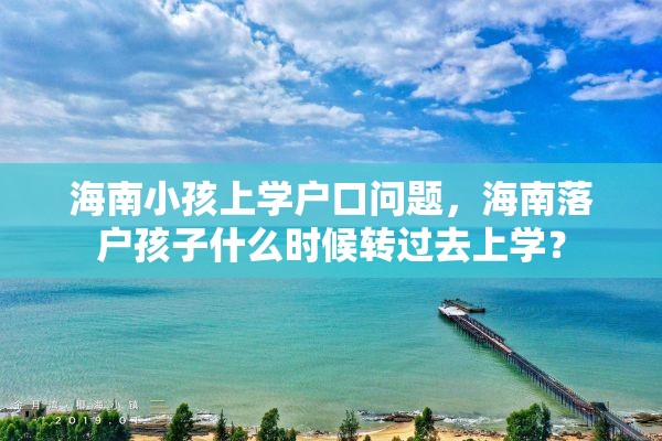 海南小孩上学户口问题，海南落户孩子什么时候转过去上学？