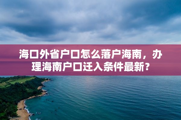 海口外省户口怎么落户海南，办理海南户口迁入条件最新？