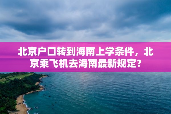 北京户口转到海南上学条件，北京乘飞机去海南最新规定？