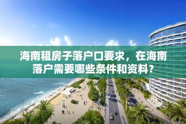 海南租房子落户口要求，在海南落户需要哪些条件和资料？