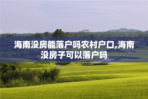 海南没房能落户吗农村户口,海南没房子可以落户吗