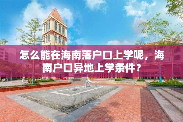 怎么能在海南落户口上学呢，海南户口异地上学条件？