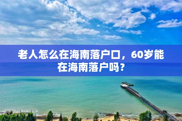 老人怎么在海南落户口，60岁能在海南落户吗？