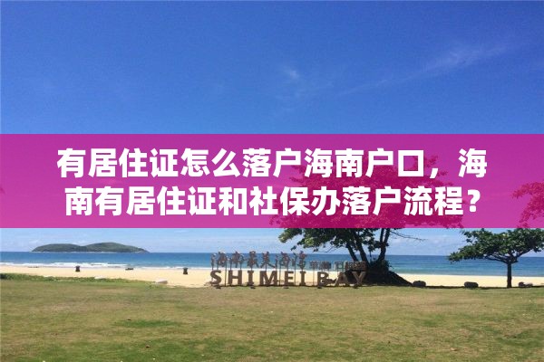 有居住证怎么落户海南户口，海南有居住证和社保办落户流程？