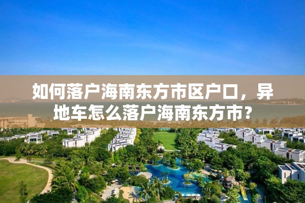 如何落户海南东方市区户口，异地车怎么落户海南东方市？