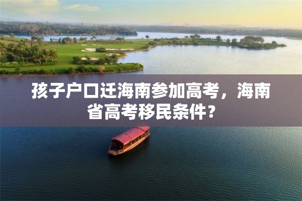 孩子户口迁海南参加高考，海南省高考移民条件？