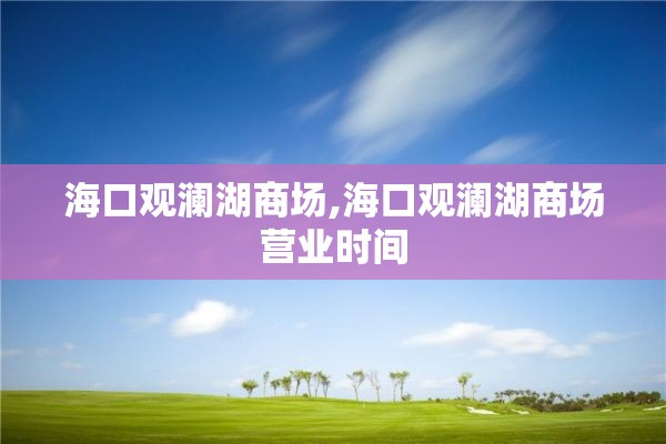 海口观澜湖商场,海口观澜湖商场营业时间