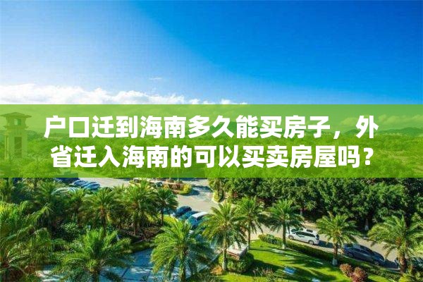 户口迁到海南多久能买房子，外省迁入海南的可以买卖房屋吗？