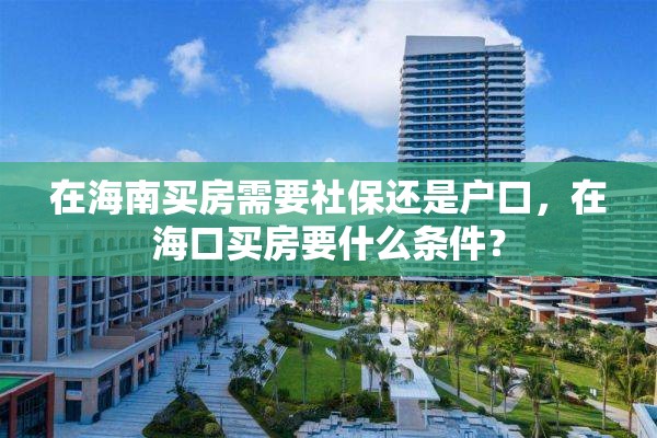 在海南买房需要社保还是户口，在海口买房要什么条件？