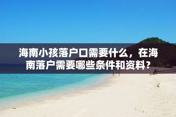 海南小孩落户口需要什么，在海南落户需要哪些条件和资料？