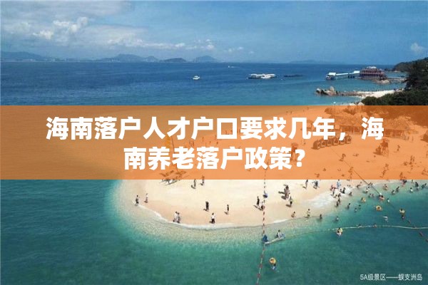 海南落户人才户口要求几年，海南养老落户政策？