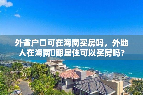 外省户口可在海南买房吗，外地人在海南長期居住可以买房吗？