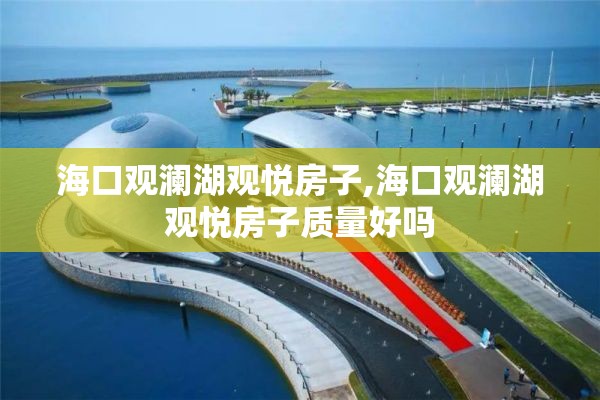 海口观澜湖观悦房子,海口观澜湖观悦房子质量好吗