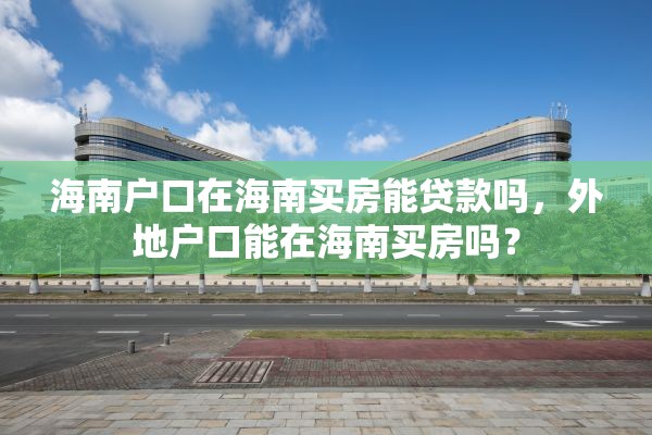 海南户口在海南买房能贷款吗，外地户口能在海南买房吗？