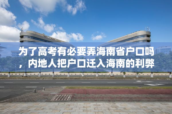 为了高考有必要弄海南省户口吗，内地人把户口迁入海南的利弊？