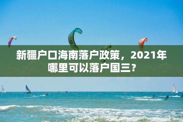 新疆户口海南落户政策，2021年哪里可以落户国三？