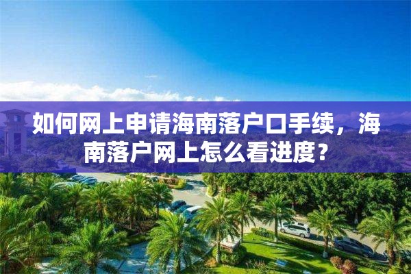 如何网上申请海南落户口手续，海南落户网上怎么看进度？