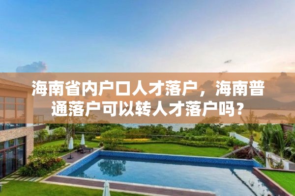 海南省内户口人才落户，海南普通落户可以转人才落户吗？