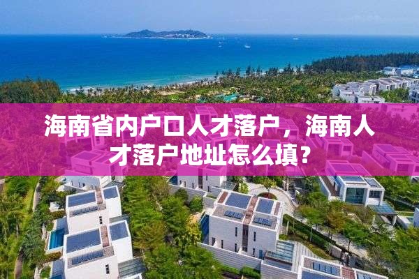 海南省内户口人才落户，海南人才落户地址怎么填？