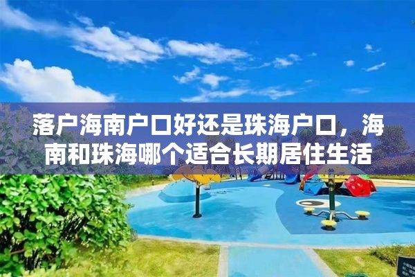 落户海南户口好还是珠海户口，海南和珠海哪个适合长期居住生活？