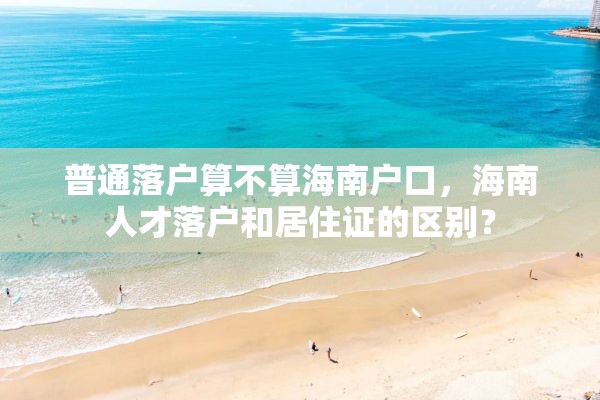 普通落户算不算海南户口，海南人才落户和居住证的区别？