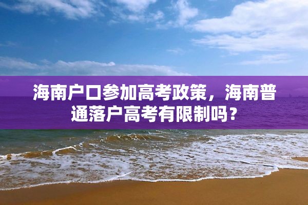 海南户口参加高考政策，海南普通落户高考有限制吗？