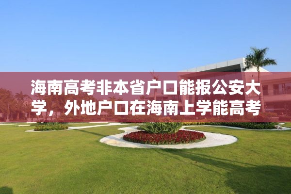 海南高考非本省户口能报公安大学，外地户口在海南上学能高考吗？