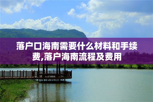 落户口海南需要什么材料和手续费,落户海南流程及费用