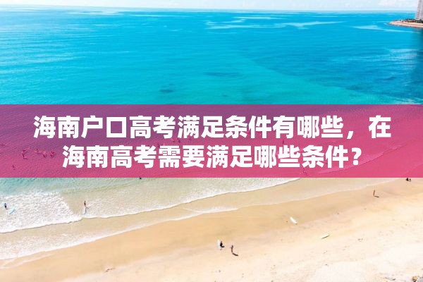 海南户口高考满足条件有哪些，在海南高考需要满足哪些条件？