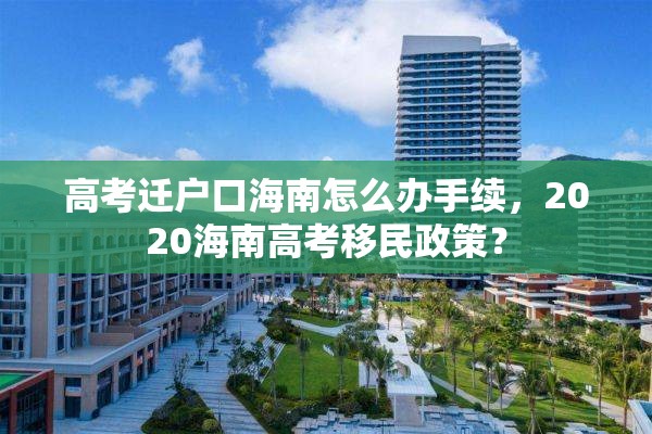 高考迁户口海南怎么办手续，2020海南高考移民政策？