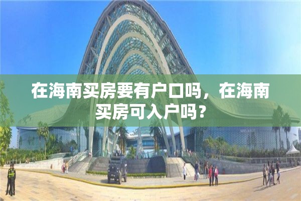 在海南买房要有户口吗，在海南买房可入户吗？