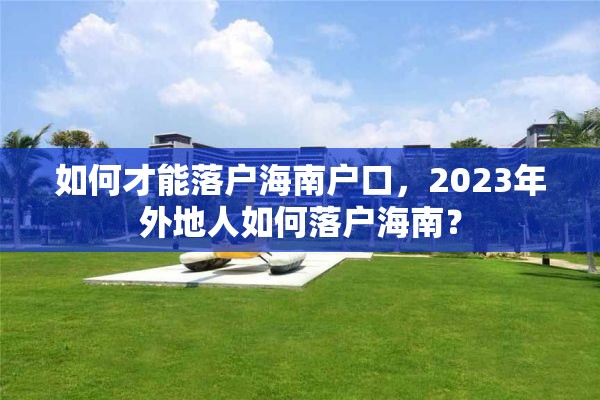 如何才能落户海南户口，2023年外地人如何落户海南？