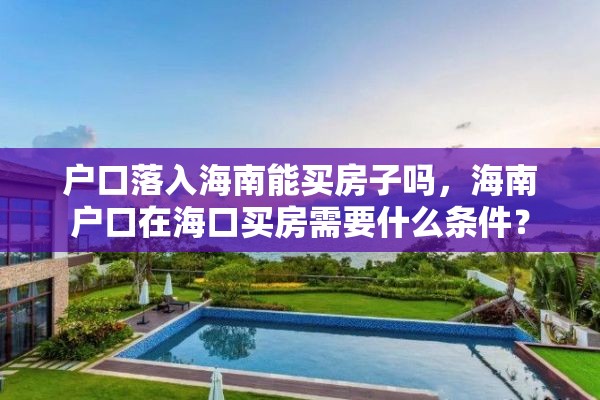 户口落入海南能买房子吗，海南户口在海口买房需要什么条件？