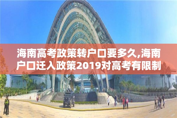 海南高考政策转户口要多久,海南户口迁入政策2019对高考有限制吗